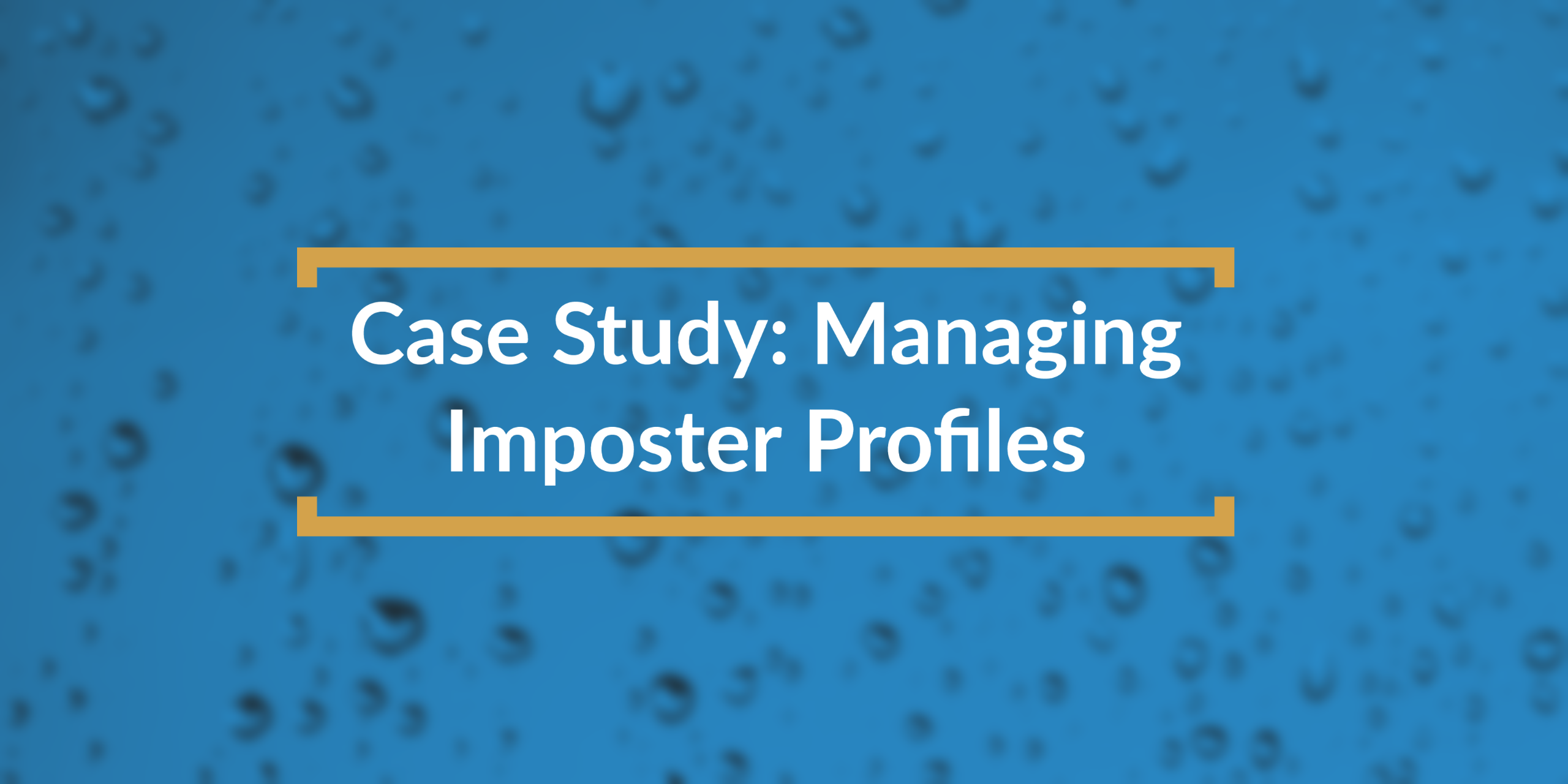 Managing Imposter Profiles Case Study